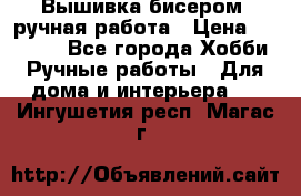 Вышивка бисером, ручная работа › Цена ­ 15 000 - Все города Хобби. Ручные работы » Для дома и интерьера   . Ингушетия респ.,Магас г.